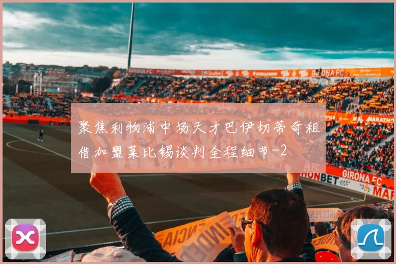 聚焦利物浦中场天才巴伊切蒂奇租借加盟莱比锡谈判全程细节