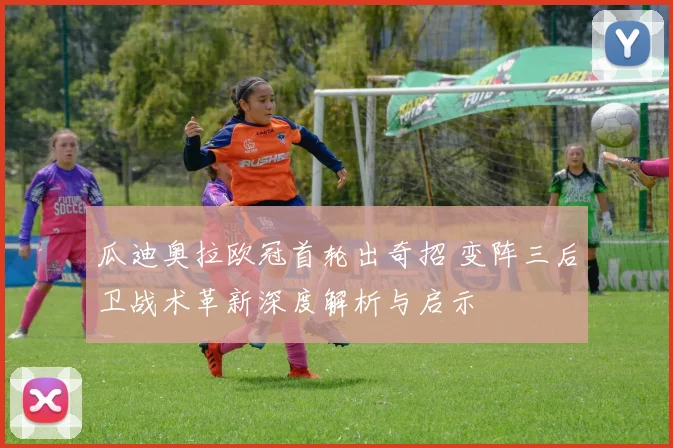 瓜迪奥拉欧冠首轮出奇招 变阵三后卫战术革新深度解析与启示