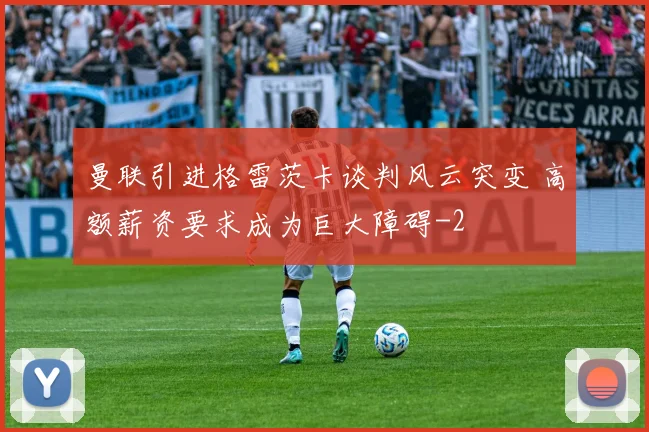 曼联引进格雷茨卡谈判风云突变 高额薪资要求成为巨大障碍