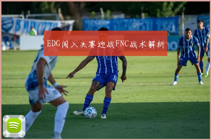 EDG闯入决赛迎战FNC战术解析