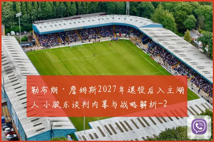 勒布朗·詹姆斯2027年退役后入主湖人 小股东谈判内幕与战略解析