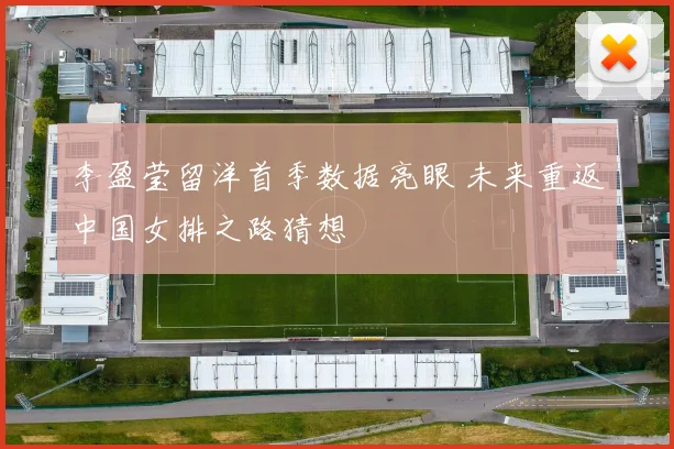 李盈莹留洋首季数据亮眼 未来重返中国女排之路猜想