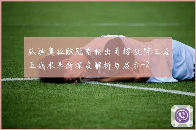 瓜迪奥拉欧冠首轮出奇招 变阵三后卫战术革新深度解析与启示